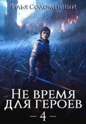 Не время для героев. Том 4 (СИ) - Соломенный Илья