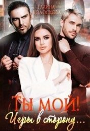 Ты мой&#33; Игры в сторону... (СИ) - Колоскова Галина