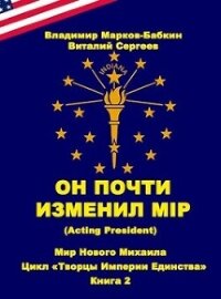 Он почти изменил мiр (Acting president) (СИ) - Марков-Бабкин Владимир