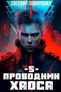 Проводник Хаоса. Книга 5 (СИ) - Понарошку Евгений