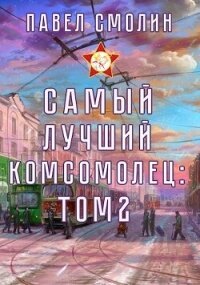 Самый лучший комсомолец. Том второй (СИ) - Смолин Павел