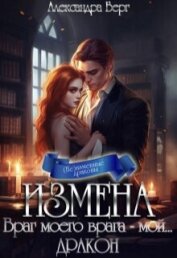 Измена. Враг моего врага - мой... Дракон (СИ) - Берг Александра