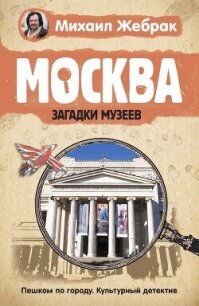 Москва. Загадки музеев - Жебрак Михаил