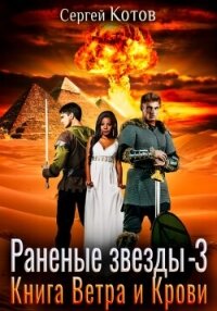 Раненые звёзды – 3: Книга Ветра и Крови - Котов Сергей