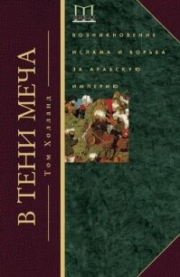 В тени меча. Возникновение ислама и борьба за Арабскую империю - Холланд Том