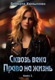 Сквозь века. Право на жизнь. Книга 2 (СИ) - Хорошилова Виктория