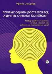 Почему одним достается все, а другие считают копейки? Разбор ошибок мышления, которые мешают вам доб - Семенюк Ирина