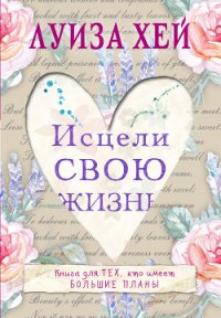 Исцели свою жизнь - Хей Луиза