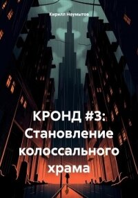 КРОНД #3: Становление колоссального храма - Неумытов Кирилл Юрьевич