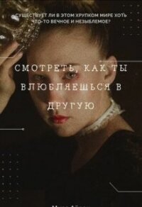 Смотреть, как ты влюбляешься в другую (СИ) - Айрон Мира