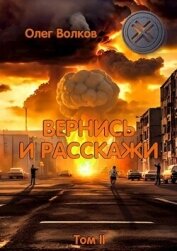 Вернись и расскажи. Том II (СИ) - Волков Олег Васильевич