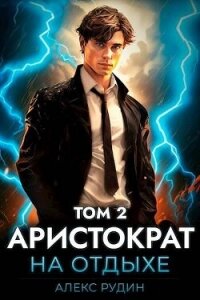 Аристократ на отдыхе. Том 2 (СИ) - Рудин Алекс