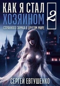 Как я стал хозяином странного замка в другом мире. Книга 2 (СИ) - Евтушенко Сергей Георгиевич