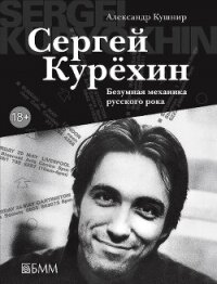 Сергей Курёхин. Безумная механика русского рока - Кушнир Александр