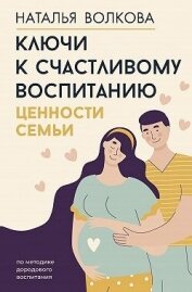 Ключи к счастливому воспитанию. Ценности семьи - Волкова Наталья