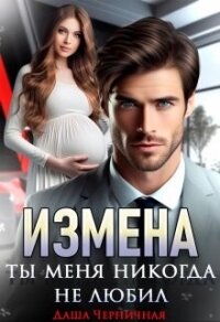 Измена. Ты меня никогда не любил (СИ) - Черничная Даша