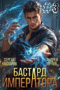 Бастард Императора. Том 3 (СИ) - Орлов Андрей Юрьевич