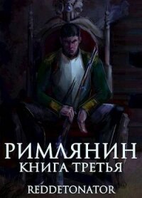 Римлянин. Книга третья (СИ) - Ибрагим Нариман Ерболулы "RedDetonator"