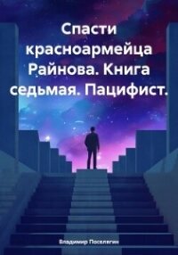 Спасти красноармейца Райнова. Книга седьмая. Пацифист (СИ) - Поселягин Владимир Геннадьевич