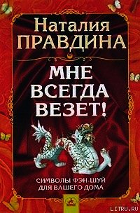 Мне всегда везет! Символы фэн-шуй для вашего дома - Правдина Наталия