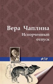 Испорченный отпуск - Чаплина Вера Васильевна