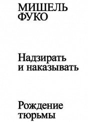 Надзирать и наказывать. Рождение тюрьмы - Фуко Мишель