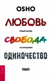 Любовь, свобода, одиночество. Новый взгляд на отношения - Раджниш Бхагаван Шри "Ошо"